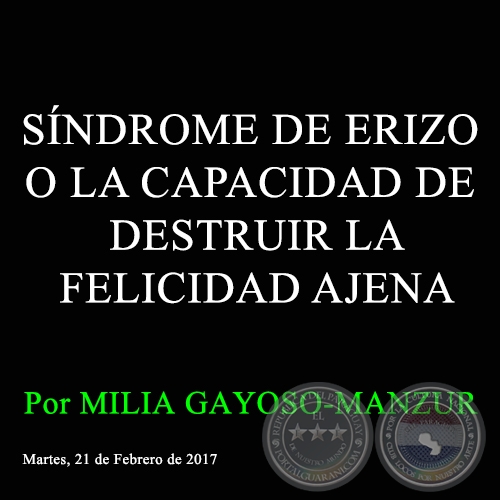 SÍNDROME DE ERIZO O LA CAPACIDAD DE DESTRUIR LA FELICIDAD AJENA - Por MILIA GAYOSO-MANZUR - Martes, 21 de Febrero de 2017
